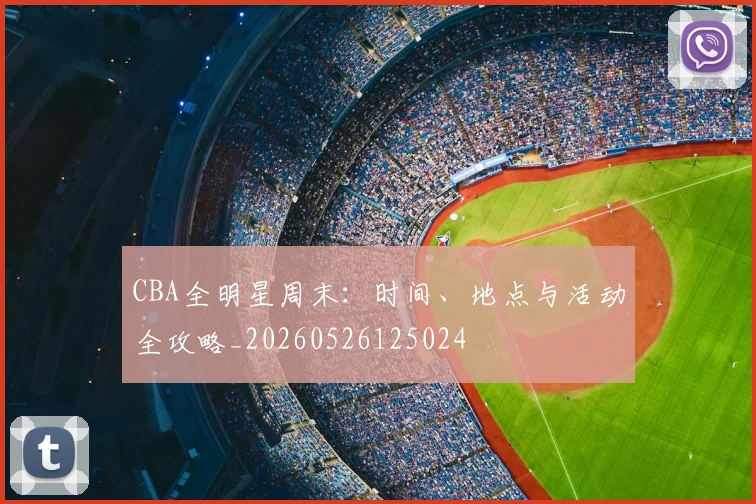 CBA全明星周末：时间、地点与活动全攻略_20260526125024