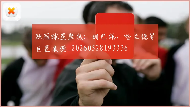 欧冠球星聚焦:姆巴佩、哈兰德等巨星表现_20260528193336