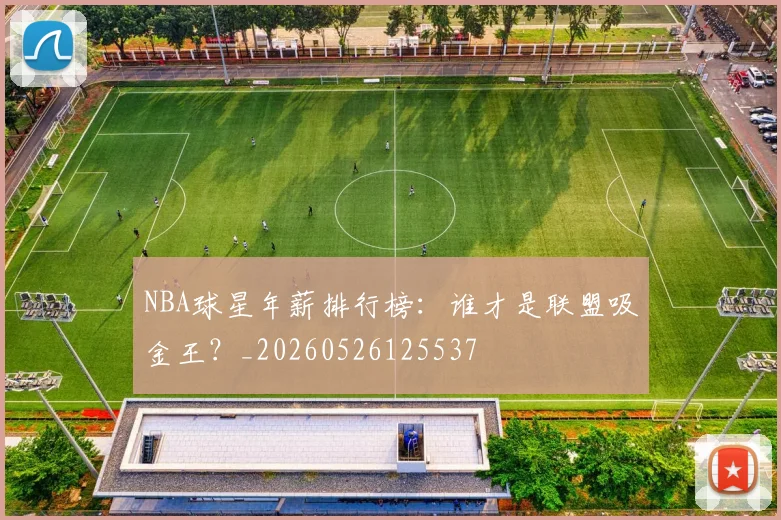 NBA球星年薪排行榜:谁才是联盟吸金王?_20260526125537