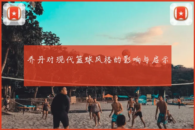 乔丹对现代篮球风格的影响与启示
