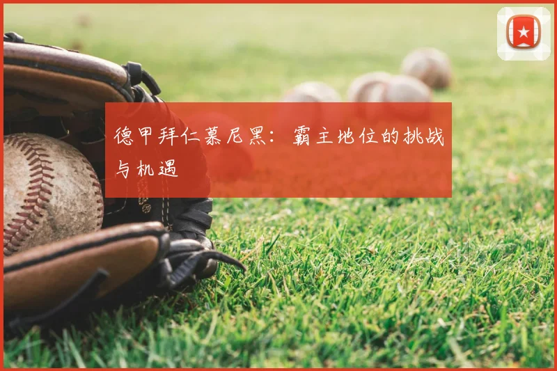 德甲拜仁慕尼黑:霸主地位的挑战与机遇