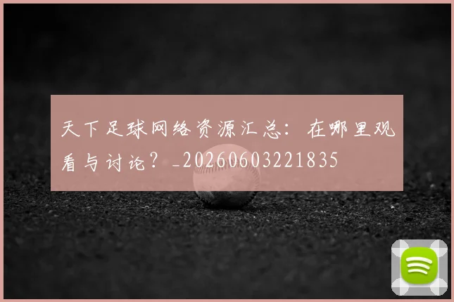 天下足球网络资源汇总：在哪里观看与讨论？_20260603221835