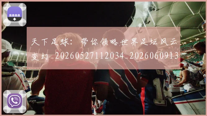 天下足球:带你领略世界足坛风云变幻_20260527112034_20260609133028