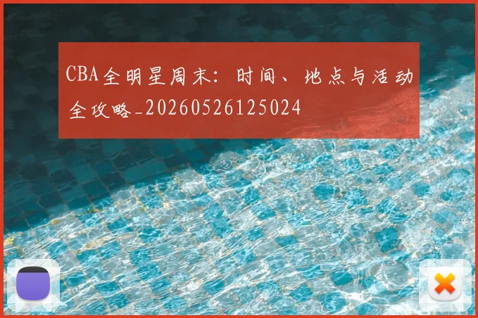 CBA全明星周末:时间、地点与活动全攻略_20260526125024