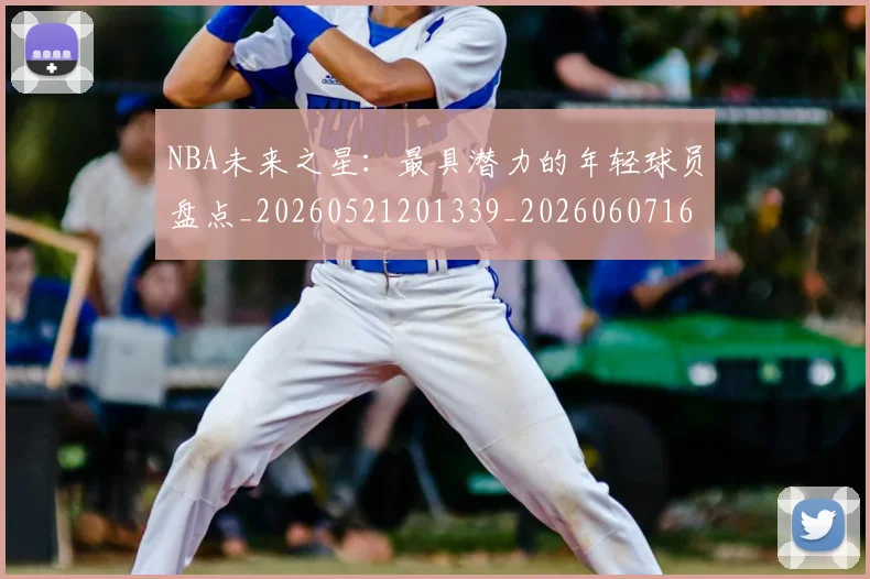 NBA未来之星:最具潜力的年轻球员盘点_20260521201339_20260607160325