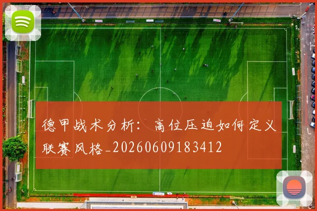 德甲战术分析：高位压迫如何定义联赛风格_20260609183412
