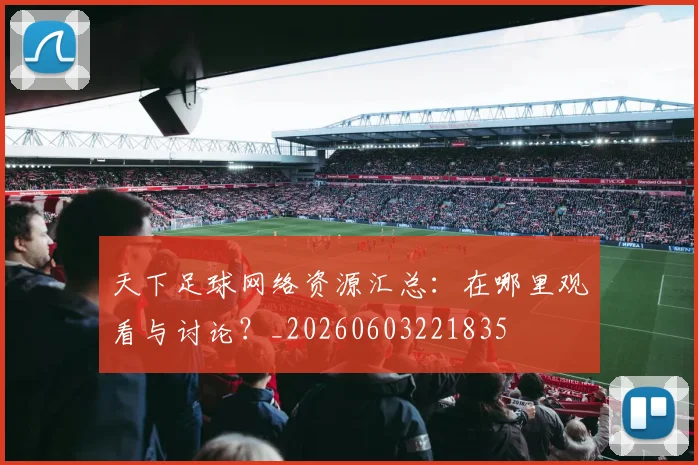 天下足球网络资源汇总:在哪里观看与讨论?_20260603221835