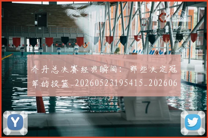 乔丹总决赛经典瞬间：那些决定冠军的投篮_20260523195415_20260608142701